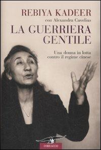 La guerriera gentile. Una donna in lotta contro il regime cinese - Rebiya Kadeer,Alexandra Cavelius - copertina