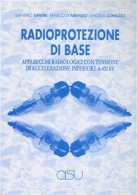 Radioprotezione di base. Apparecchi radiologici con tensione di accelerazione inferiore a 400kV - Sandro Sandri,Marco D'Arienzo,Angela Coniglio - copertina