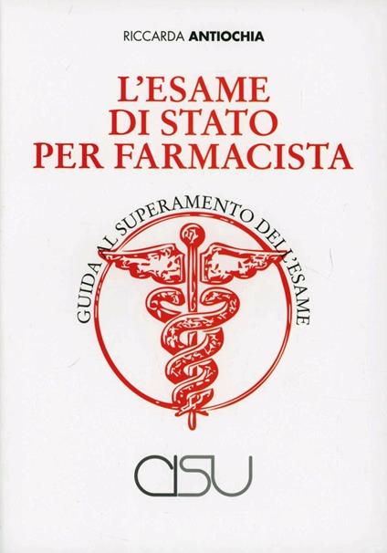 L' esame di Stato per farmacista. Guida al superamento dell'esame - Riccarda Antiochia - copertina