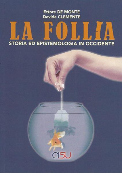La follia. Storia ed epistemologia in Occidente - Ettore De Monte,Davide Clemente - copertina