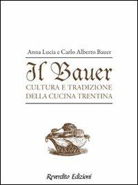 Il Bauer. Cultura, tradizioni, ricette della cucina trentina - Anna L. Bauer,Carlo A. Bauer - copertina