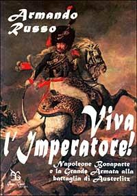 Viva l'imperatore! Napoleone Bonaparte e la grande armata alla battaglia di Austerlitz - Armando Russo - copertina