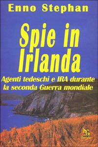 Spie in Irlanda. Agenti tedeschi e IRA durante la seconda guerra mondiale - Enno Stephan - copertina