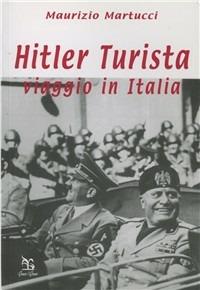 Hitler turista. Viaggio in Italia - Maurizio Martucci - copertina