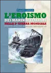 L'eroismo dei marinai italiani nella seconda guerra mondiale. Sommergibili, siluri umani, uomini gamma, mezzi d'assalto, mas - Fulvio Candia - copertina
