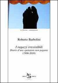 I ragazzi irresistibili. Diario d'uno spettatore non pagante (1996-2010) - Roberto Barbolini - copertina