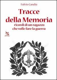 Tracce della Memoria. Ricordi di un ragazzo che volle fare la guerra - Fulvio Candia - copertina