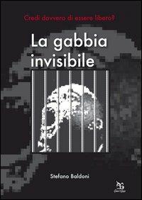 La gabbia invisibile. Credi davvero di essere libero? - Stefano Baldoni - copertina