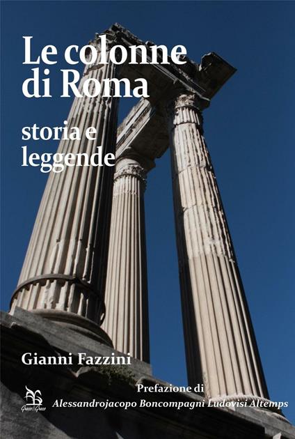 Le colonne di Roma. Storia e leggende - Gianni Fazzini - copertina