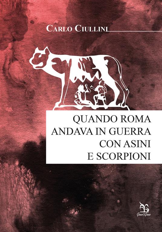 Quando Roma andava in guerra con asini e scorpioni - Carlo Ciullini - copertina