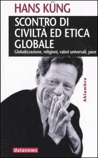 Scontro di civiltà ed etica globale. Globalizzazione, religioni, valori universali, pace - Hans Küng - copertina