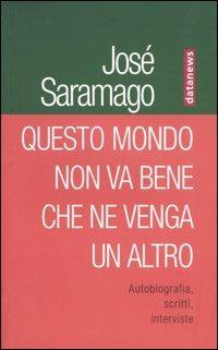 Questo mondo non va bene che ne venga un altro. Autobiografia, scritti, interviste - José Saramago - copertina