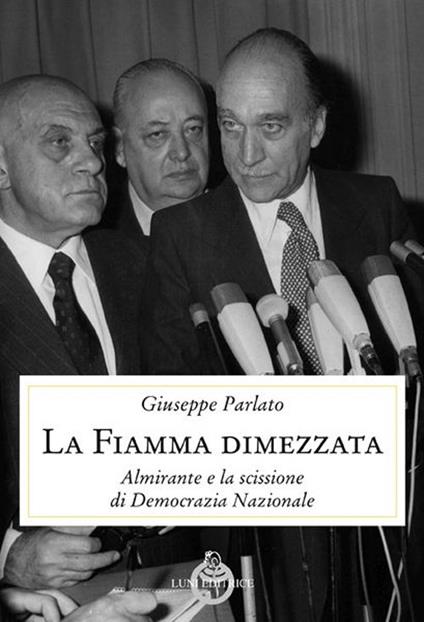 La fiamma dimezzata. Almirante e la scissione di Democrazia Nazionale - Giuseppe Parlato - copertina