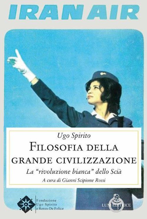 Filosofia della grande civilizzazione. La «rivoluzione bianca» dello Scià - Ugo Spirito - copertina