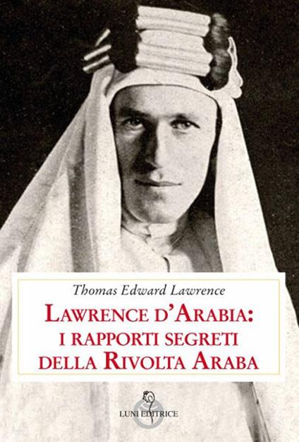 Lawrence d'Arabia: i rapporti segreti della rivolta araba - Thomas Edward Lawrence - copertina