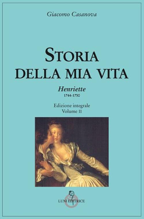 Storia della mia vita. Ediz. integrale. Vol. 2: Henriette 1744-1750. - Giacomo Casanova - copertina