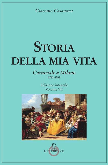Storia della mia vita. Ediz. integrale. Vol. 7: Carnevale a Milano 1762-1763. - Giacomo Casanova - copertina
