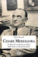 Cesare Merzagora. Un liberale europeista tra difesa dello Stato e anti-partitocrazia