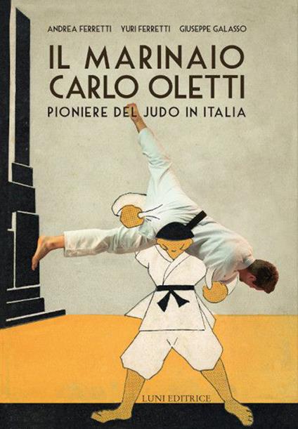 Il marinaio Carlo Oletti. Pioniere del judo in Italia - Andrea Ferretti,Yuri Ferretti,Giuseppe Galasso - copertina