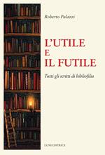 L'utile e il futile. Tutti gli scritti di bibliofilia