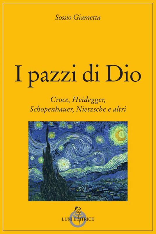 I pazzi di Dio. Croce, Heidegger, Schopenhauer, Nietzsche e altri - Sossio Giametta - copertina