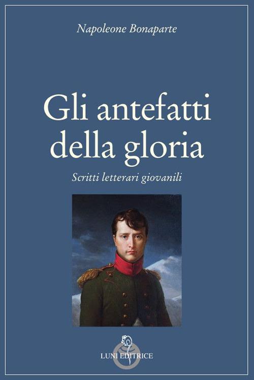 Gli antefatti della gloria. Scritti letterari giovanili - Napoleone Bonaparte - copertina