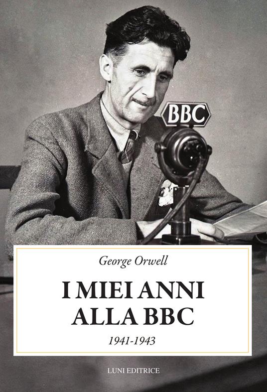 I miei anni alla BBC (1941-1943) - George Orwell - copertina
