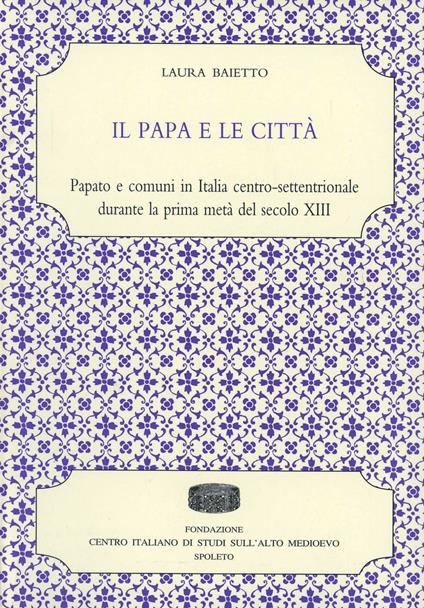 Il papa e le città. Papato e comuni in Italia centro-settentrionale durante la prima metà del secolo XIII - Laura Baietto - copertina