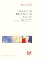 Il crollo dell'antico regime. Politica e antipolitica nella Francia della Rivoluzione