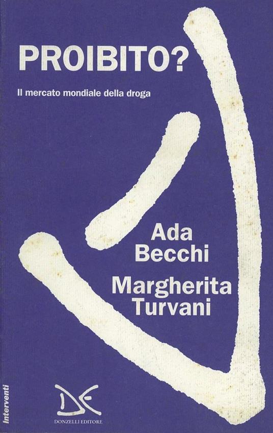 Proibito? Il mercato mondiale della droga - Ada Becchi,Margherita Turvani - copertina