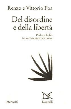 Del disordine e della libertà. Padre e figlio tra incertezze e speranze - Renzo Foa,Vittorio Foa - copertina