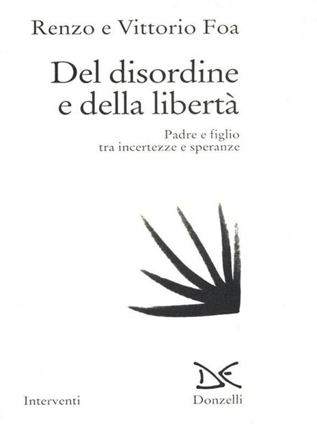 Del disordine e della libertà. Padre e figlio tra incertezze e speranze - Renzo Foa,Vittorio Foa - 2