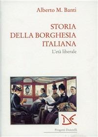 Storia della borghesia italiana. L'età liberale (1961-1922) - Alberto Mario Banti - copertina