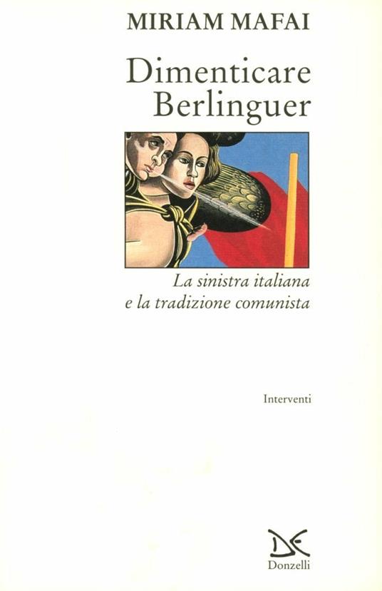 Dimenticare Berlinguer. La Sinistra italiana e la tradizione comunista - Miriam Mafai - copertina