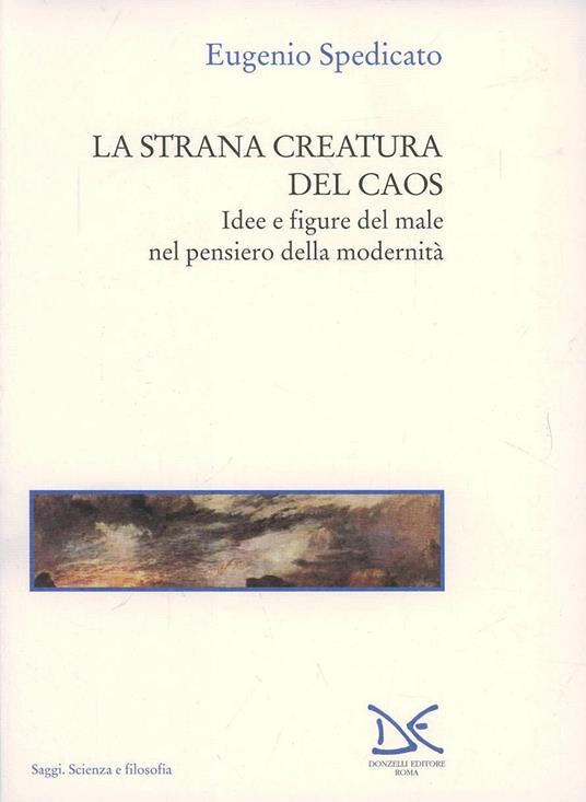 La strana creatura del caos. Idee e figure del male nel pensiero della modernità - Eugenio Spedicato - copertina