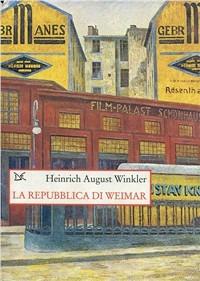 La repubblica di Weimar. 1918-1933: storia della prima democrazia tedesca - Heinrich A. Winkler - copertina
