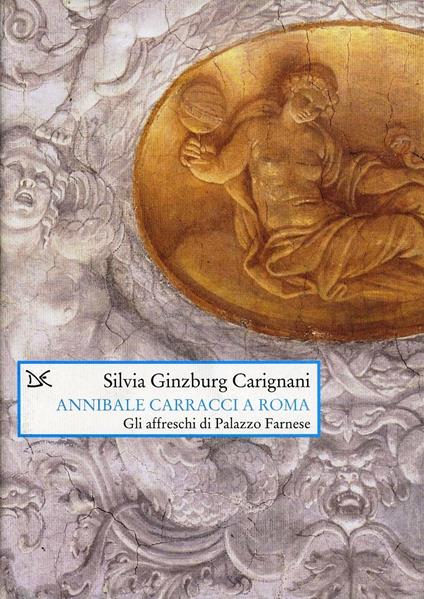 Annibale Carracci a Roma. Gli affreschi di Palazzo Farnese - Silvia Ginzburg Carignani - copertina
