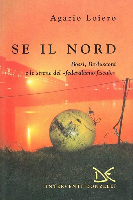 Se il nord. Bossi, Berlusconi e le sirene del federalismo fiscale - Agazio Loiero - copertina