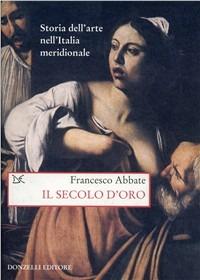 Storia dell'arte nell'Italia meridionale. Vol. 4: Il secolo d'oro. - Francesco Abbate - copertina
