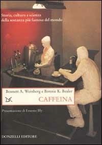 Caffeina. Storia, cultura e scienza della sostanza più famosa del mondo - Bennet A. Weinberg,Bonnie K. Bealer - copertina