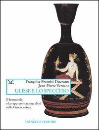 Ulisse e lo specchio. Il femminile e la rappresentazione di sé nella Grecia antica - Jean-Pierre Vernant,Françoise Frontisi Ducroux - copertina