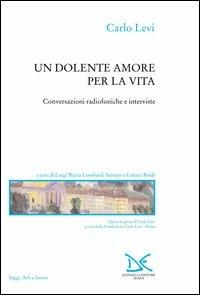 Un dolente amore per la vita. Conversazioni radiofoniche e interviste - Carlo Levi - copertina