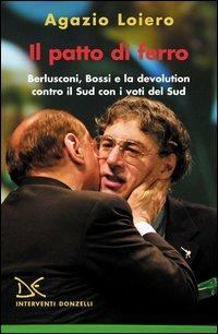 Il patto di ferro. Berlusconi, Bossi e la devolution contro il Sud con i voti del Sud - Agazio Loiero - copertina