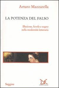 La potenza del falso. Illusione, favola e sogno nella modernità letteraria - Arturo Mazzarella - 2