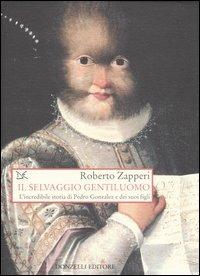 Il selvaggio gentiluomo. L'incredibile storia di Pedro Gonzales e dei suoi figli - Roberto Zapperi - 2