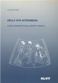 Della vita intermedia o della rinascita dello spirito tragico - Livio Bottani - copertina