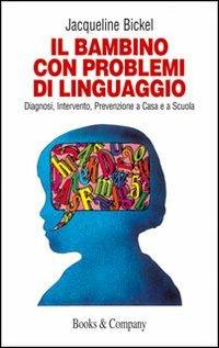 Il bambino con problemi di linguaggio. Diagnosi, intervento, prevenzione a casa e a scuola - Jacqueline Bickel - copertina