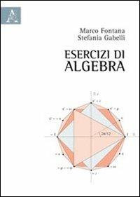 Esercizi di algebra - Marco Fontana,Stefania Gabelli - copertina