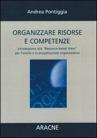 Organizzare risorse e competenze. Introduzione alla «Resource-based View» per l'analisi e la progettazione organizzativa - Andrea Pontiggia - copertina