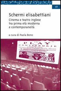 Schermi elisabettiani. Cinema e teatro inglese tra prima età moderna e contemporaneità - Paola Bono - copertina